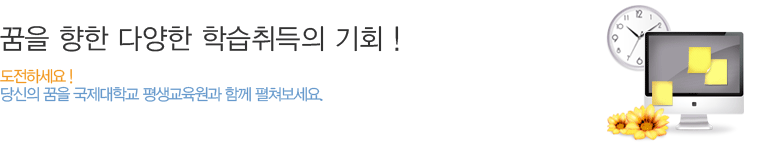 꿈을 향한 다양한 학습취득의 기회! 도전하세요! 당신의 꿈을 국제대학교 평생교육원과 함께 펼쳐보세요.